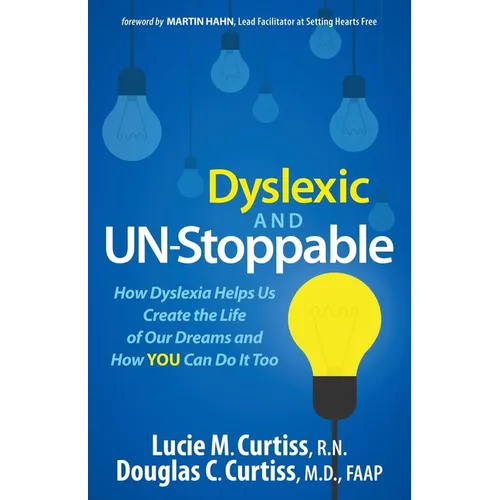 Dyslexic and Un-Stoppable: How Dyslexia Helps Us Create the Life of Our Dreams and How You Can Do It Too
