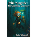 Mia Kingtide - the Vanishing Sanctuary: A story about marine biology, innovation, family, and the fight to save Monterey Bay.