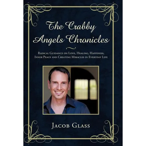 The Crabby Angels Chronicles: Radical Guidance on Love, Healing, Happiness, Inner Peace and Creating Miracles in Everyday Life