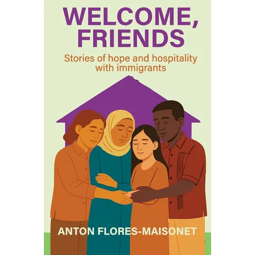 Welcome, Friends: Stories of hope and hospitality with immigrants