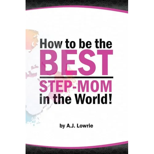 How to be the Best Step-Mom in the World: Navigating the Ups and Downs of Blended Families