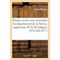 Études Sur Les Eaux Minérales Du Département de la Nièvre, Rapport Par M. Le Dr Mignot, 1876