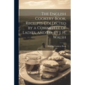 The English Cookery Book, Receipts Collected by a Committee of Ladies, and Ed. by J. H. Walsh