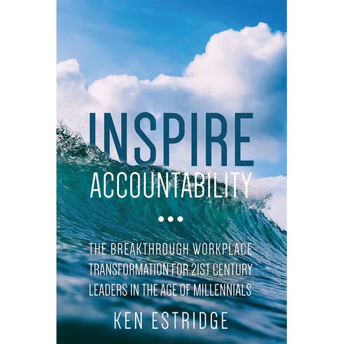Inspire Accountability: The Breakthrough Workplace Transformation for 21st Century Leaders in the Age of Millennials