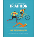 The Little Book of Triathlon: Inspirational Quotes for Everyone from the Novice to the Enthusiast