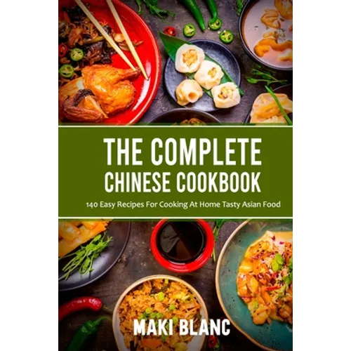 The Complete Chinese Cookbook: 140 Easy Recipes For Cooking At Home Tasty Asian Food
