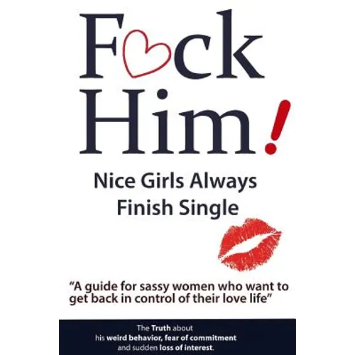 F*CK Him! - Nice Girls Always Finish Single - "A guide for sassy women who want to get back in control of their love life"