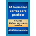 56 Sermones cortos para predicar: Estudios bíblicos cortos para enseñar.