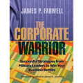 The Corporate Warrior: Successful Strategies from Military Leaders to Win Your Business Battles