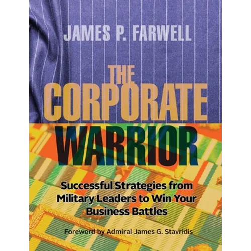 The Corporate Warrior: Successful Strategies from Military Leaders to Win Your Business Battles