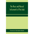 The music and musical instruments of the Arab, with introduction on how to appreciate Arab music