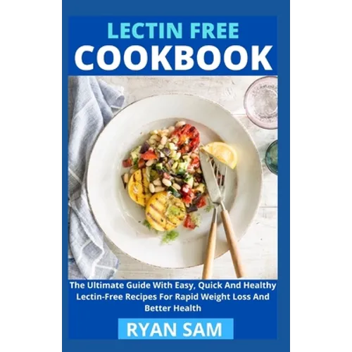 Lectin Free Cookbook: The Ultimate Guide With Easy, Quick And Healthy Lectin Free Recipes For Rapid Weight Loss And Better Health