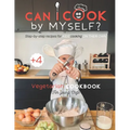 Can I cook by myself? Step-by-step recipes for KIDS cooking ON THEIR OWN - Vegetarian cookbook for young chefs: Skill-Building ILLUSTRATED guide for c