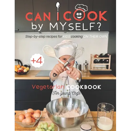 Can I cook by myself? Step-by-step recipes for KIDS cooking ON THEIR OWN - Vegetarian cookbook for young chefs: Skill-Building ILLUSTRATED guide for c