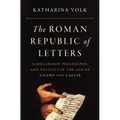 The Roman Republic of Letters: Scholarship, Philosophy, and Politics in the Age of Cicero and Caesar
