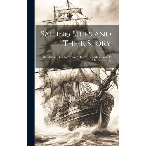 Sailing Ships and Their Story: The Story of Their Development From The Earliest Times to The Present Day