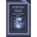 Autodefensa Psíquica: ELIMINA EL PENSAMIENTO NEGATIVO: Aprende a controlar tu mente y eliminar las energias negativas!
