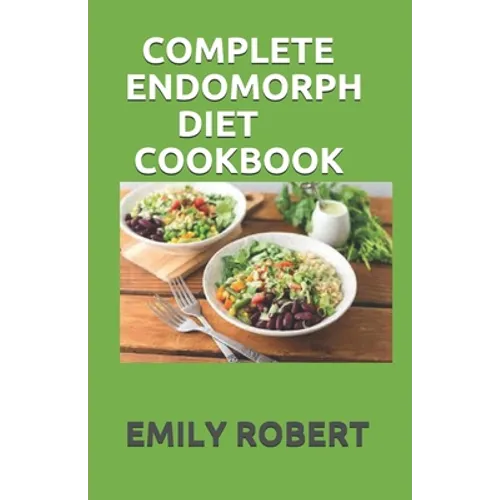 Complete Endomorph Diet Cookbook: A Simplified Guide On How To Lose Weight Fast, Boost Strength and Gain Muscle Through Endomorph Diet With Ease(Inclu