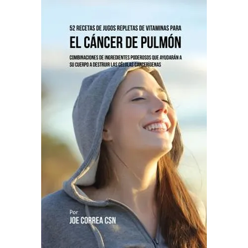 52 Recetas de Jugos Repletas de Vitaminas Para el Cáncer de Pulmón: Combinaciones de Ingredientes Poderosos Que Ayudarán a su Cuerpo a Destruir las Cé
