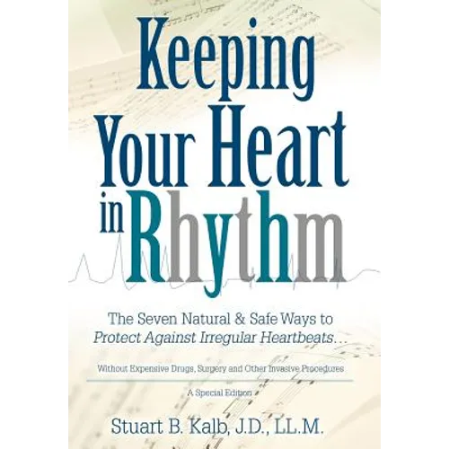 Keeping Your Heart in Rhythm: The Seven Natural & Safe Ways to Protect Against Irregular Heartbeats...