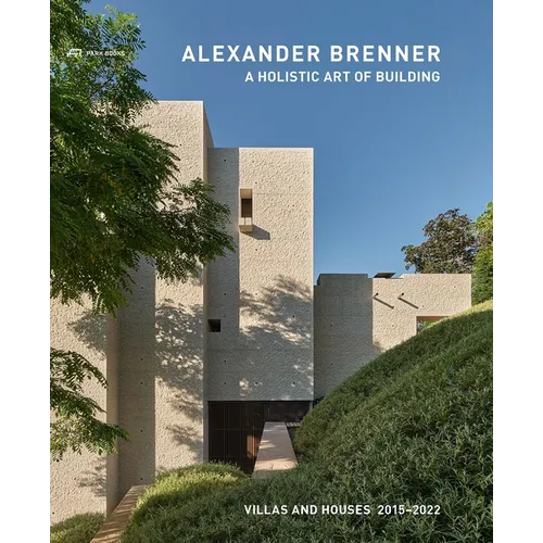Alexander Brenner - A Holistic Art of Building: Villas and Houses 2015-2022