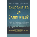 Churchified or Sanctified?: Exploring the Dangers of Religion and the Glory of Relationship