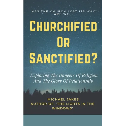 Churchified or Sanctified?: Exploring the Dangers of Religion and the Glory of Relationship
