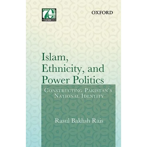Islam, Ethnicity and Power Politics: Constructing Pakistan's National Identity