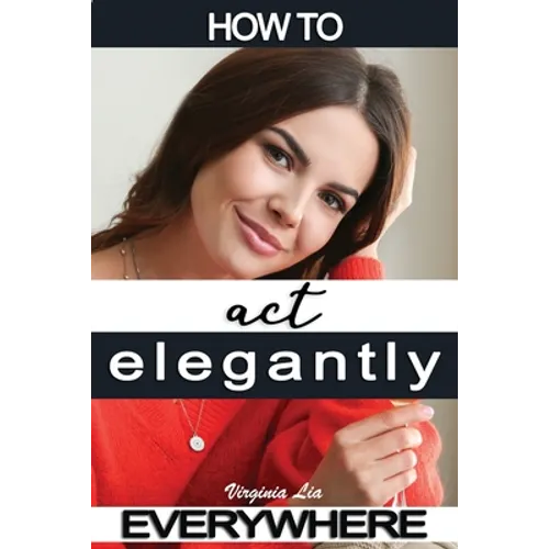 How to Act Elegantly Everywhere!: Manners & Etiquette for Every Occasion