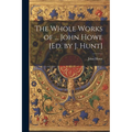 The Whole Works of ... John Howe [Ed. by J. Hunt]