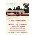 A Pictorial History of Harbor City Volunteer Ambulance Squad: Melbourne, Florida 1966-1999