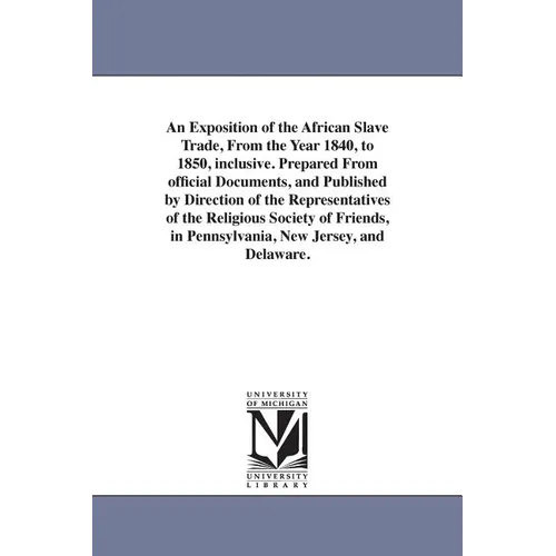 An Exposition of the African Slave Trade, From the Year 1840, to 1850, inclusive. Prepared From official Documents, and Published by Direction of the