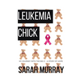 Leukemia Chick: My Journey with the Big C - A Story of Hope