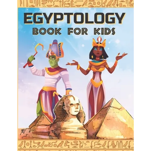 Egyptology Book for Kids: Discover Ancient Egypt Gods and Goddesses, Pharaohs ans Queens, and more - Egyptian mythology for kids