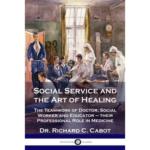 Social Service and the Art of Healing: The Teamwork of Doctor, Social Worker and Educator - their Professional Role in Medicine - Paperback