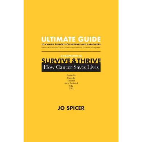 Ultimate Guide to Cancer Support for Patients and Caregivers: A Companion to Survive and Thrive! How Cancer Saves Lives