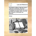The Fables of Aesop. with the Moral Reflexions of Monsieur Baudoin. Translated from the French. to Which Is Prefix'd by Another Hand; The True Life of