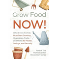 Grow Food NOW!: Why Every Family Must Start Growing Vegetables, Fruits and Herbs for Health, Savings, and Security