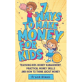 7 Ways To Make Money For Kids: Teaching Kids Money Management, Practical Money Skills And How To Think About Money