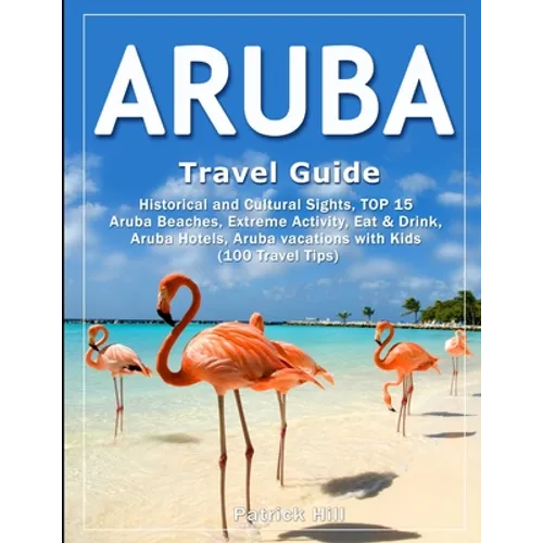 ARUBA Travel Guide: Historical and Cultural Sights, TOP 15 Aruba Beaches, Extreme Activity, Eat & Drink, Aruba Hotels, Aruba vacations wit