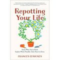 Repotting Your Life: Sense When You're Stuck. Explore What's Possible. Claim Room to Grow.