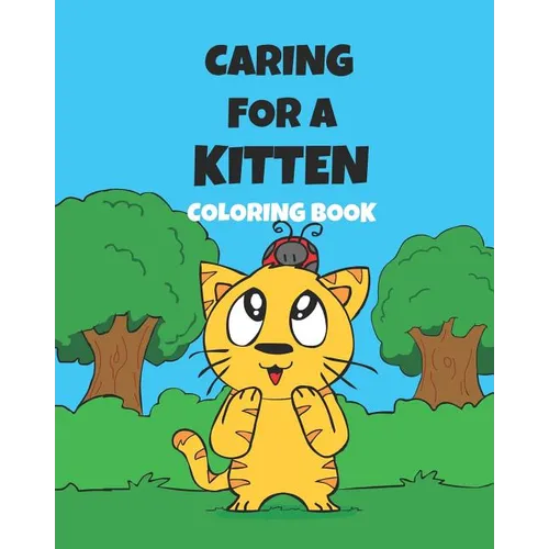 Caring For A Kitten Coloring Book: A Cartoon Guide To Kitten Care For Kids Kitten Care 101 How To Raise A Cat