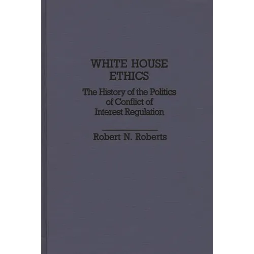 White House Ethics: The History of the Politics of Conflict of Interest Regulation