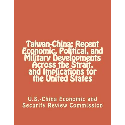 Taiwan-China: Recent Economic, Political, and Military Developments Across the Strait, and Implications for the United States