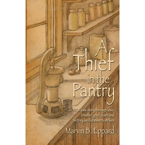 A Thief in the Pantry: A Love Story Through Loss, Resolve, Grief, Faith, and Victory as Alzheimer's Strikes