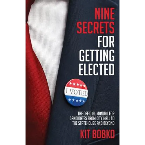 Nine Secrets for Getting Elected: The Official Manual for Candidates from City Hall to the Statehouse and Beyond