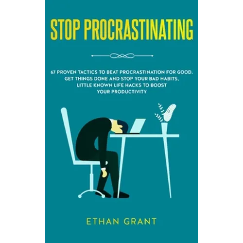 Stop Procrastinating: 67 Proven Tactics to Beat Procrastination for Good: Get Things Done and Stop Your Bad Habits, Little Known Life Hacks to Boost Y