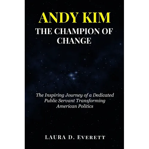 Andy Kim the Champion of Change: The Inspiring Journey of a Dedicated Public Servant Transforming American Politics