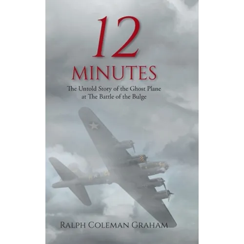 12 Minutes: The Untold Story of the Ghost Plane at The Battle of the Bulge