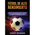 Fútbol de alto rendimiento: Rutinas de entrenamiento, secretos y estrategias para mejorar tus habilidades en el fútbol